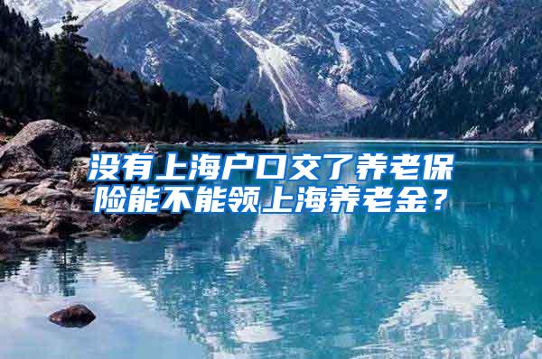 没有上海户口交了养老保险能不能领上海养老金？