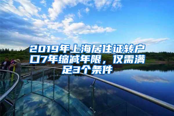 2019年上海居住证转户口7年缩减年限，仅需满足3个条件