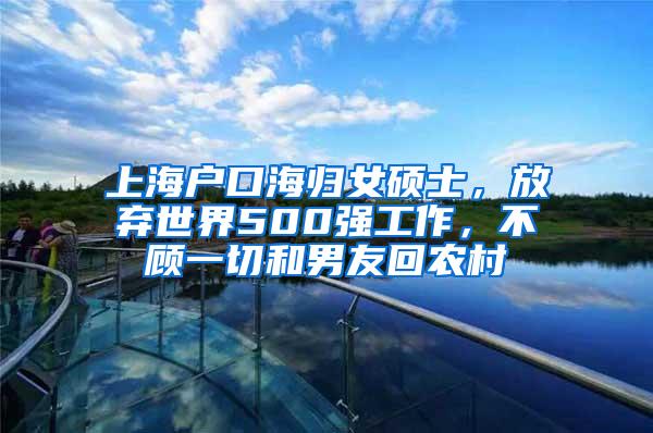 上海户口海归女硕士，放弃世界500强工作，不顾一切和男友回农村