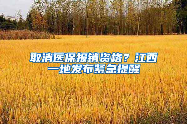 取消医保报销资格？江西一地发布紧急提醒