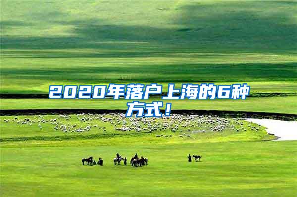 2020年落户上海的6种方式！