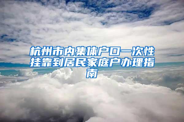 杭州市内集体户口一次性挂靠到居民家庭户办理指南