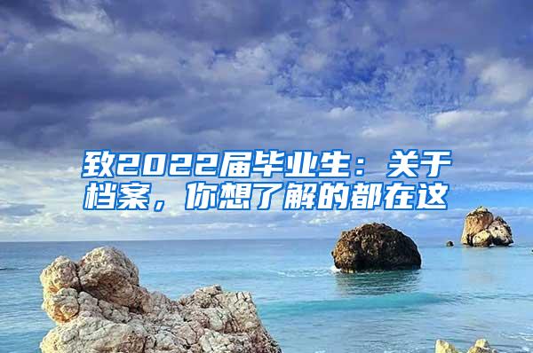 致2022届毕业生：关于档案，你想了解的都在这