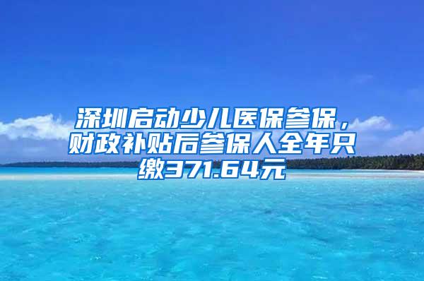 深圳启动少儿医保参保，财政补贴后参保人全年只缴371.64元