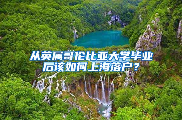 从英属哥伦比亚大学毕业后该如何上海落户？