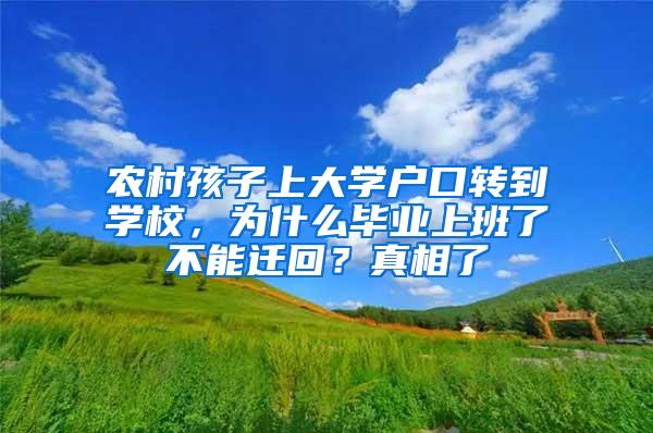 农村孩子上大学户口转到学校，为什么毕业上班了不能迁回？真相了