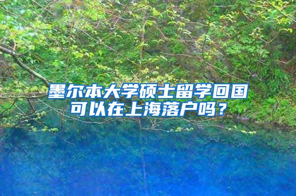 墨尔本大学硕士留学回国可以在上海落户吗？