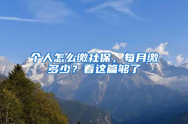 个人怎么缴社保，每月缴多少？看这篇够了