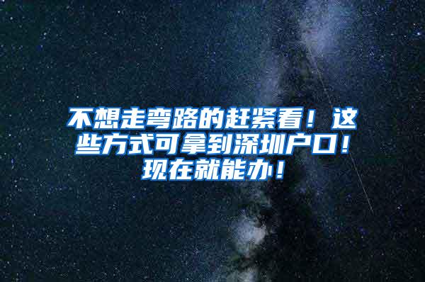 不想走弯路的赶紧看！这些方式可拿到深圳户口！现在就能办！