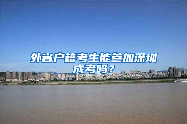 外省户籍考生能参加深圳成考吗？