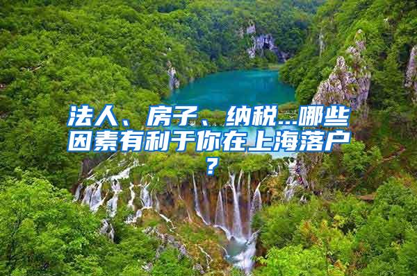 法人、房子、纳税...哪些因素有利于你在上海落户？