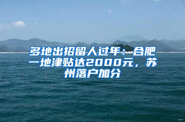 多地出招留人过年：合肥一地津贴达2000元，苏州落户加分