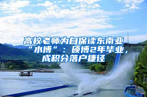 高校老师为自保读东南亚“水博”：硕博2年毕业，成积分落户捷径