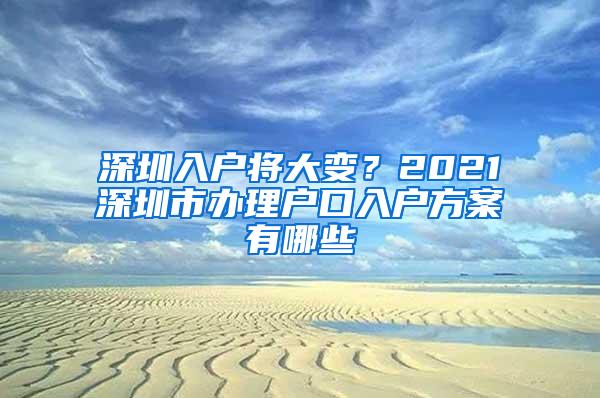 深圳入户将大变？2021深圳市办理户口入户方案有哪些