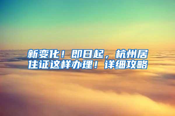 新变化！即日起，杭州居住证这样办理！详细攻略→