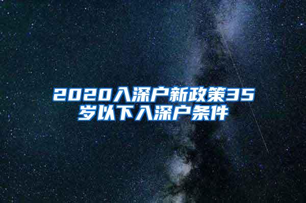 2020入深户新政策35岁以下入深户条件