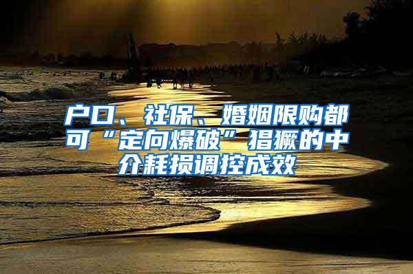 户口、社保、婚姻限购都可“定向爆破”猖獗的中介耗损调控成效