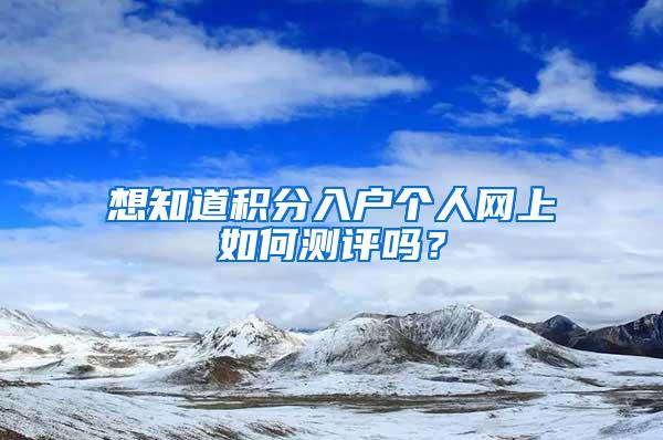 想知道积分入户个人网上如何测评吗？