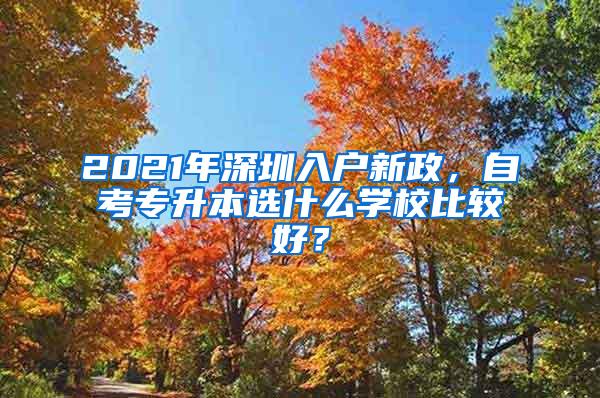 2021年深圳入户新政，自考专升本选什么学校比较好？