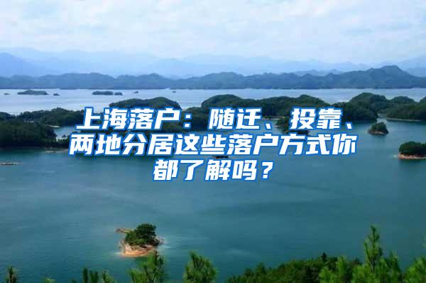 上海落户：随迁、投靠、两地分居这些落户方式你都了解吗？