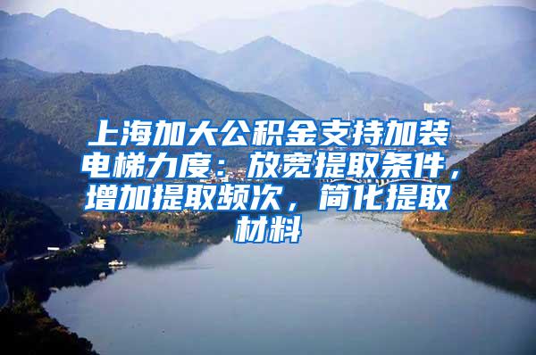 上海加大公积金支持加装电梯力度：放宽提取条件，增加提取频次，简化提取材料