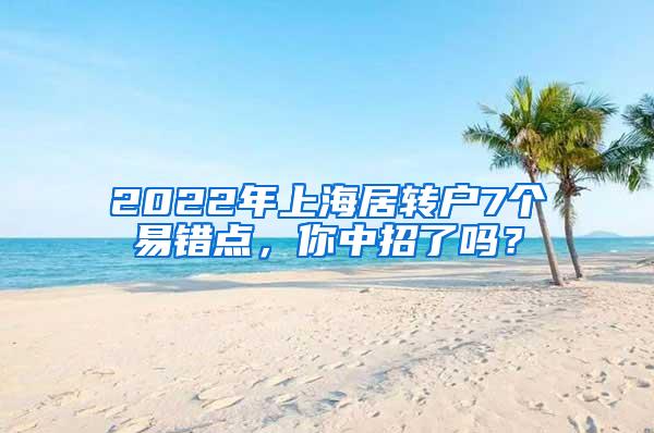 2022年上海居转户7个易错点，你中招了吗？