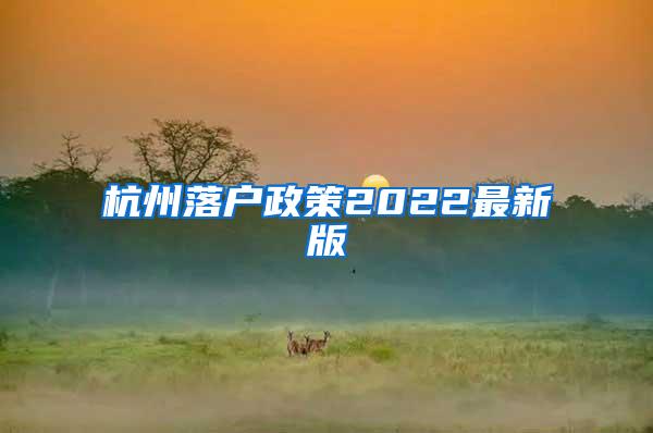 杭州落户政策2022最新版