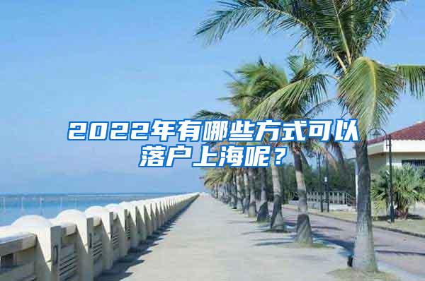 2022年有哪些方式可以落户上海呢？