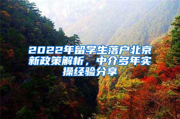 2022年留学生落户北京新政策解析，中介多年实操经验分享