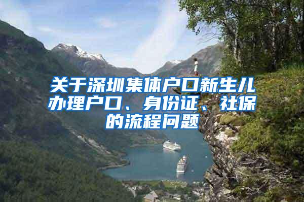 关于深圳集体户口新生儿办理户口、身份证、社保的流程问题