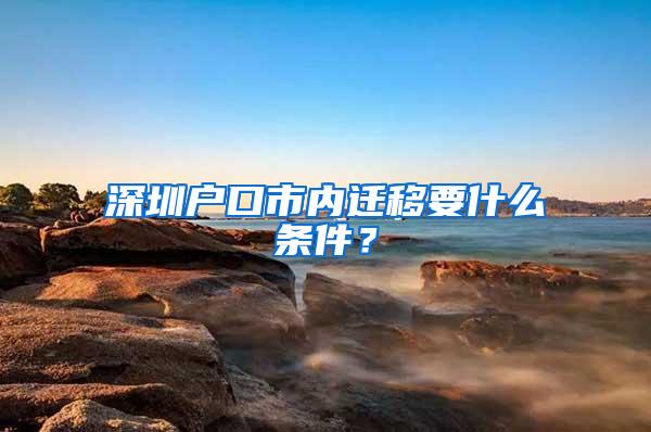 深圳户口市内迁移要什么条件？