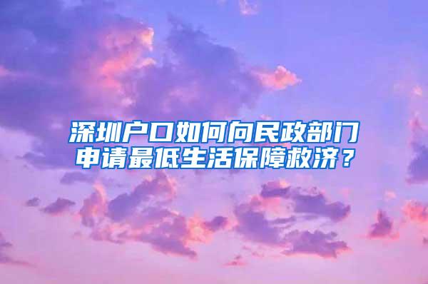 深圳户口如何向民政部门申请最低生活保障救济？