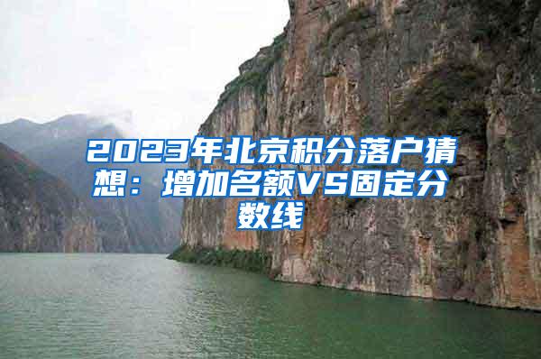 2023年北京积分落户猜想：增加名额VS固定分数线