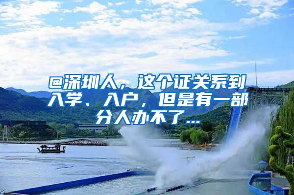 @深圳人，这个证关系到入学、入户，但是有一部分人办不了...