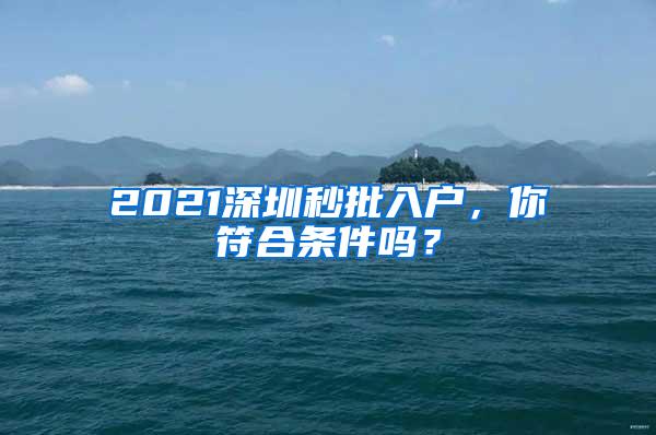 2021深圳秒批入户，你符合条件吗？