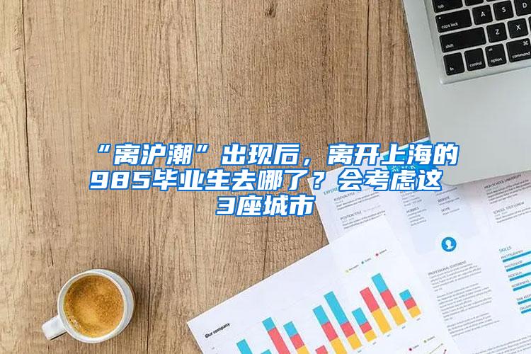 “离沪潮”出现后，离开上海的985毕业生去哪了？会考虑这3座城市