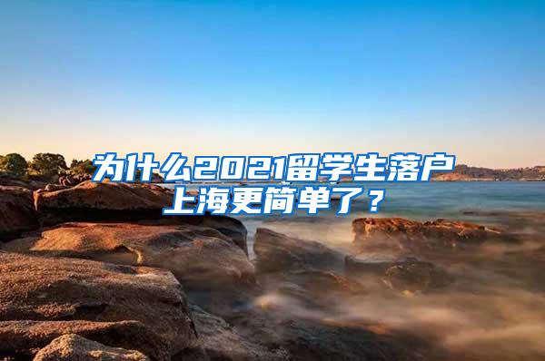 为什么2021留学生落户上海更简单了？