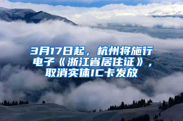 3月17日起，杭州将施行电子《浙江省居住证》，取消实体IC卡发放