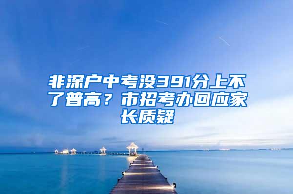 非深户中考没391分上不了普高？市招考办回应家长质疑