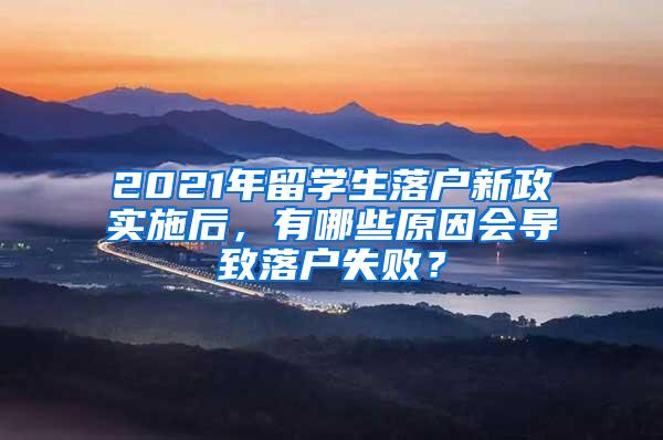 2021年留学生落户新政实施后，有哪些原因会导致落户失败？