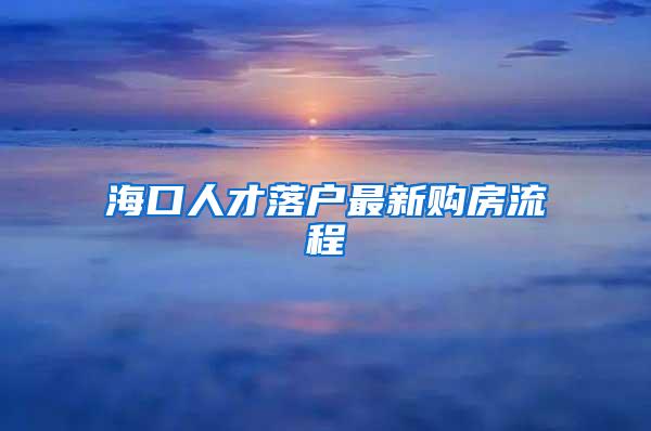 海口人才落户最新购房流程