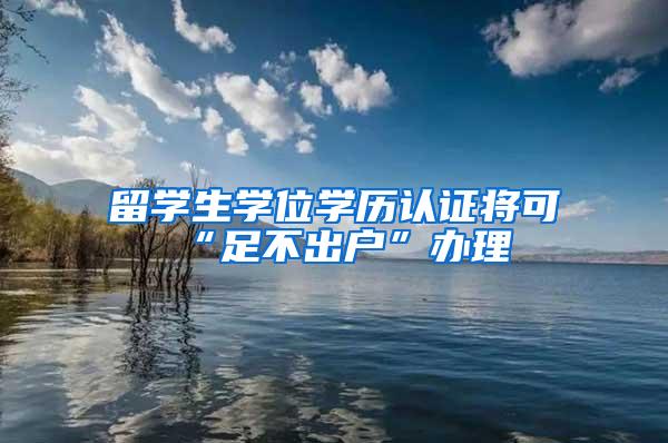 留学生学位学历认证将可“足不出户”办理