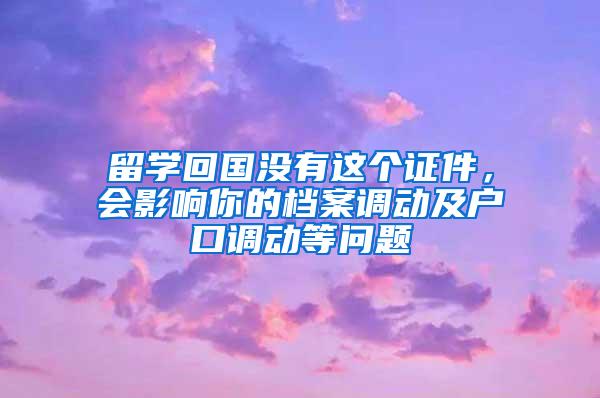 留学回国没有这个证件，会影响你的档案调动及户口调动等问题