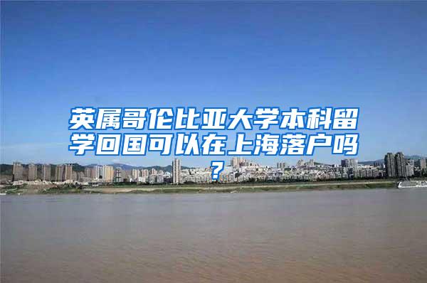 英属哥伦比亚大学本科留学回国可以在上海落户吗？