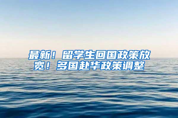 最新！留学生回国政策放宽！多国赴华政策调整