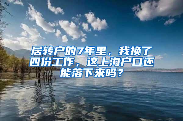 居转户的7年里，我换了四份工作，这上海户口还能落下来吗？