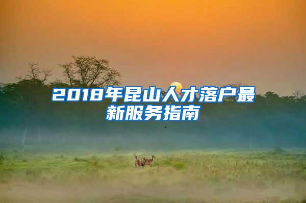 2018年昆山人才落户最新服务指南