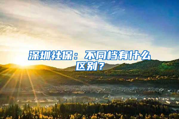 深圳社保：不同档有什么区别？