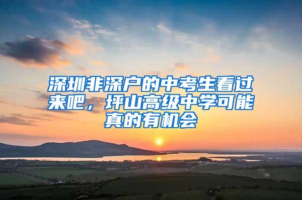 深圳非深户的中考生看过来吧，坪山高级中学可能真的有机会