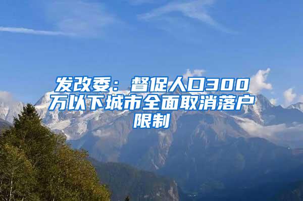 发改委：督促人口300万以下城市全面取消落户限制